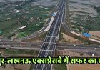 मार्च 2026 से खुल जाएगा छह लेन का कानपुर-लखनऊ एक्सप्रेसवे, ओपनिंग डेट का हुआ ऐलान